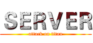 ＳＥＲＶＥＲ (attack on titan)