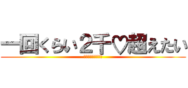 一回くらい２千♡超えたい (リツイートよろしく)