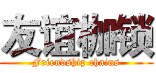 友谊枷锁 (Friendship chains)