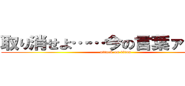 取り消せよ……今の言葉ァッ！！！ (attack on titan)