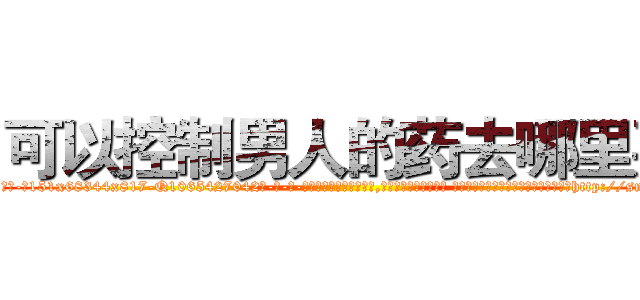 可以控制男人的药去哪里买 (可以控制男人的药去哪里买【电-话151x68344x817-Q1065427042元-吉-药-业】我们做的是长期生意,靠的是老客户长期支持 可以控制男人的药去哪里买在发表了一篇http://sngk.net/0Hj9XF

参考消息网我们做的是长期生意,靠的是老客户长期支持也许我们早该意识到，就连鲍勃·霍斯金斯（金球奖戏剧类电影男主角 
)