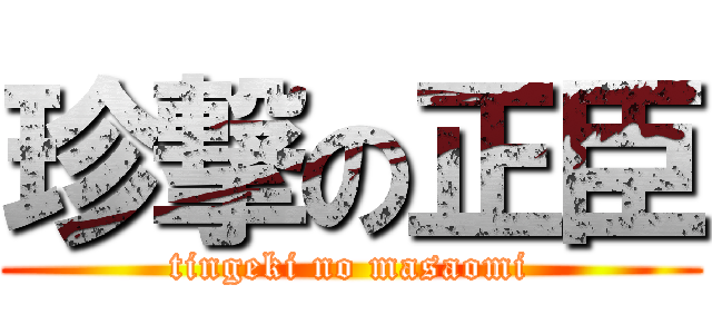 珍撃の正臣 (tingeki no masaomi)