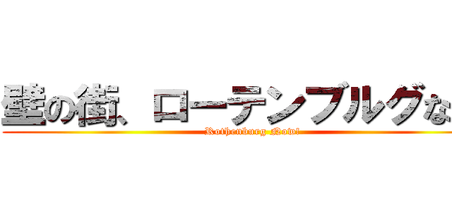 壁の街、ローテンブルグなう！ (Rothenburg Now!)