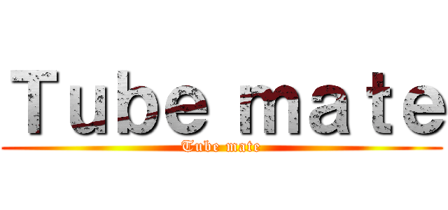 Ｔｕｂｅ ｍａｔｅ (Tube mate)