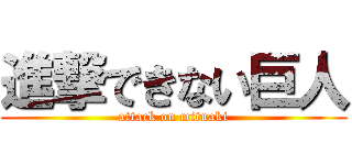 進撃できない巨人 (attack on mituaki)