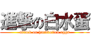 進撃の白水蛋 (attack on hardboiled eggs)