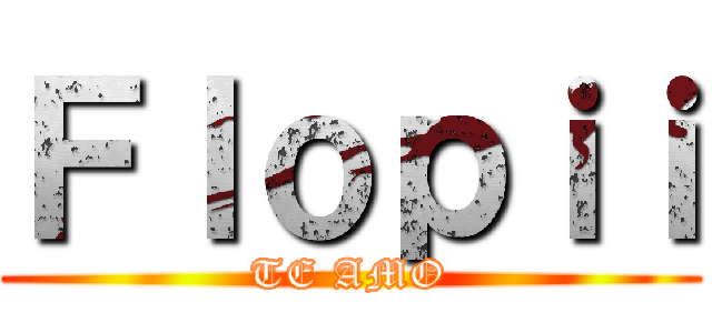 Ｆｌｏｐｉｉ (TE AMO)