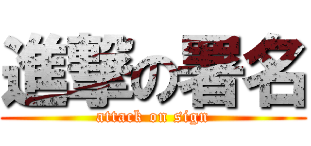 進撃の署名 (attack on sign)