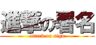 進撃の署名 (attack on sign)