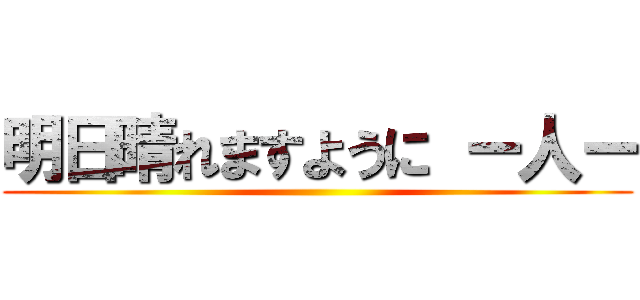 明日晴れますように ー人ー ()