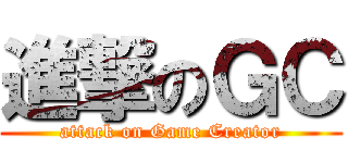 進撃のＧＣ (attack on Game Creator)