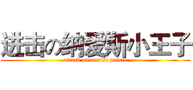 进击の纳爱斯小王子 (attack on naaisi prince)