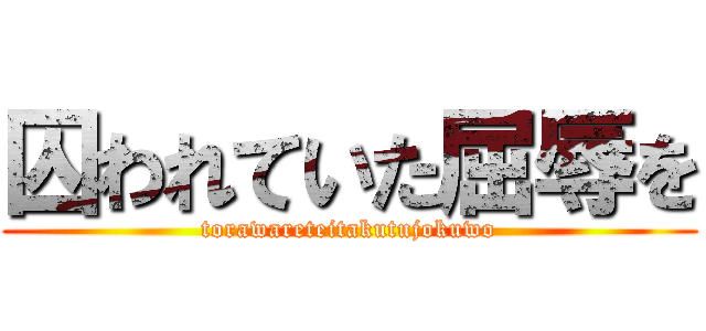 囚われていた屈辱を (torawareteitakutujokuwo)