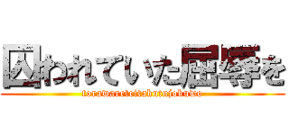 囚われていた屈辱を (torawareteitakutujokuwo)