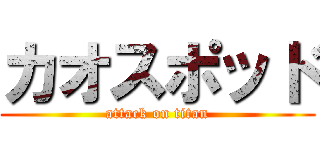 カオスポッド (attack on titan)