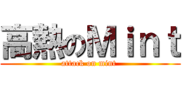 高熱のＭｉｎｔ (attack on mint )