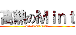高熱のＭｉｎｔ (attack on mint )