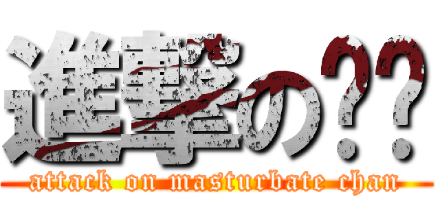 進撃の陈撸 (attack on masturbate chan)
