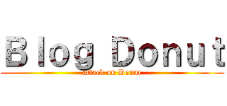 Ｂｌｏｇ Ｄｏｎｕｔ (attack on Donut)