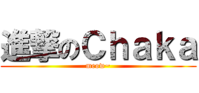 進撃のＣｈａｋａ (meow~)
