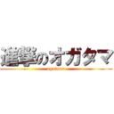 進撃のオガタマ (ogatama)