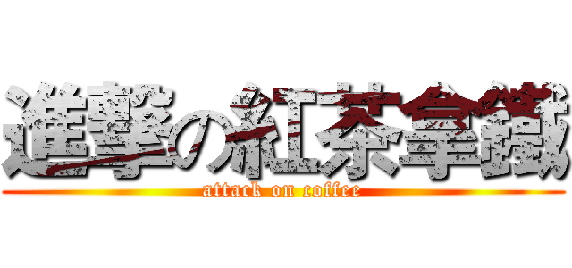 進撃の紅茶拿鐵 (attack on coffee)