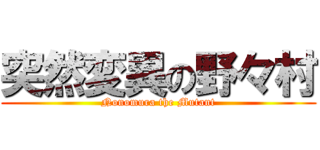 突然変異の野々村 (Nonomura the Mutant)