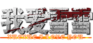 我爱雪雪 (XUEXUE I LOVE YOU)