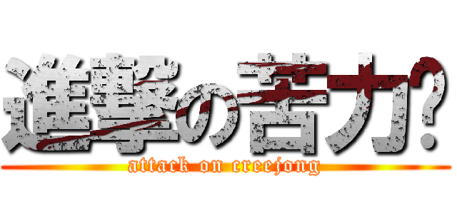 進撃の苦力醬 (attack on creejong)
