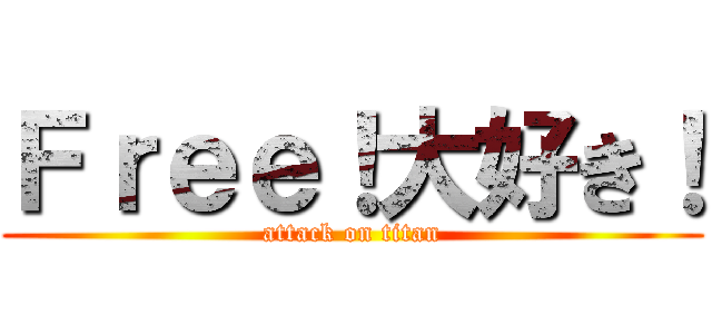 Ｆｒｅｅ！大好き！ (attack on titan)