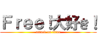 Ｆｒｅｅ！大好き！ (attack on titan)