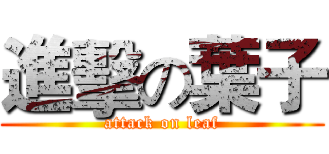 進擊の葉子 (attack on leaf)