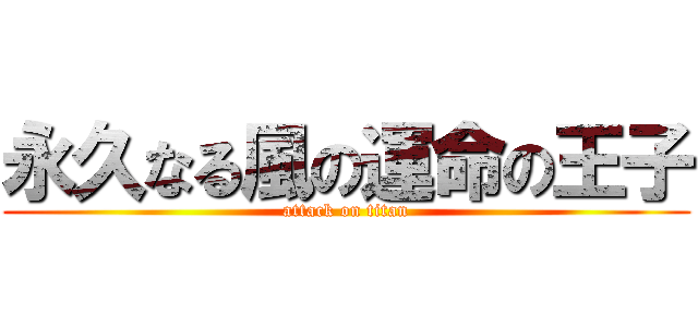 永久なる風の運命の王子 (attack on titan)