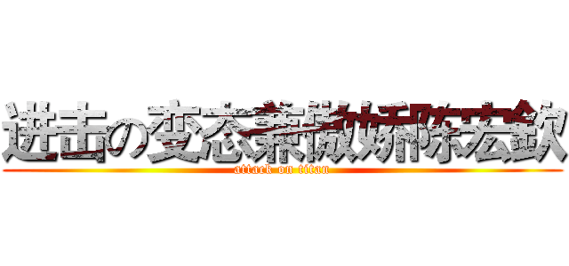 进击の变态兼傲娇陈宏欽 (attack on titan)