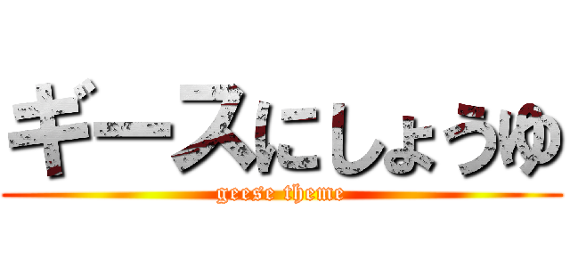 ギースにしょうゆ (geese theme)