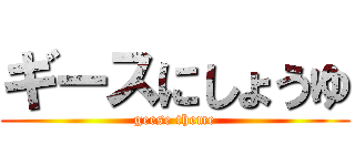 ギースにしょうゆ (geese theme)