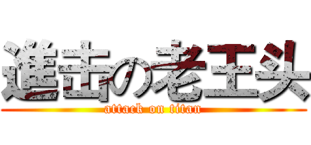 進击の老王头 (attack on titan)