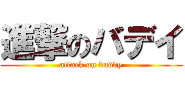 進撃のバデイ (attack on buddy)
