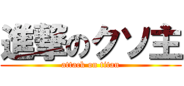 進撃のクソ主 (attack on titan)