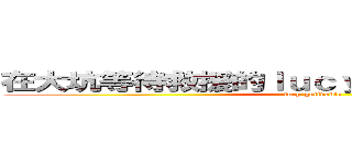 在大坑等待救援的ｌｕｃｙ－ｇｅｌｉｖａｂｌｅ  (lucy-gelivable )