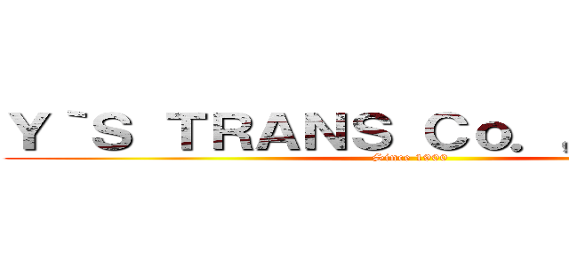 Ｙ｀Ｓ ＴＲＡＮＳ Ｃｏ．， Ｌｔｄ． (Since 1900)