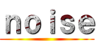 ｎｏｉｓｅ ()