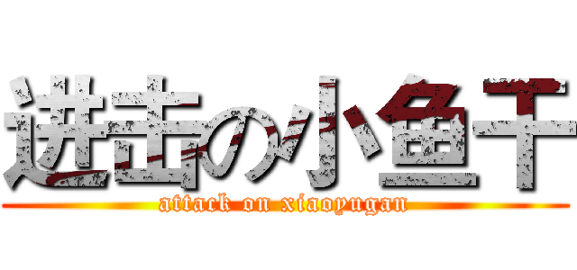 进击の小鱼干 (attack on xiaoyugan)