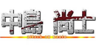 中島 尚士 (attack on naoto)