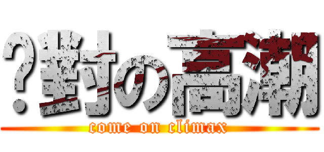 絕對の高潮 (come on climax)