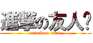進撃の友人帐 (attack on titan)