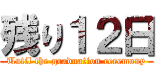 残り１２日 (Until the graduation ceremony)