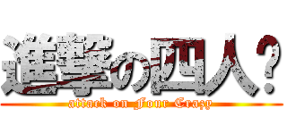 進撃の四人眾 (attack on Four Crazy)