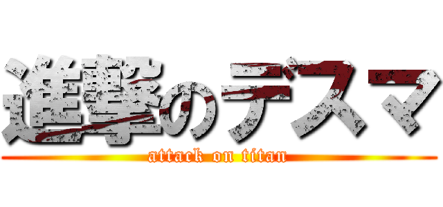 進撃のデスマ (attack on titan)