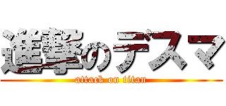 進撃のデスマ (attack on titan)